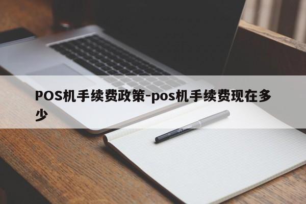 湘桥POS机手续费政策-pos机手续费现在多少